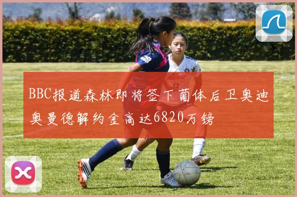 BBC报道森林即将签下葡体后卫奥迪奥曼德解约金高达6820万镑